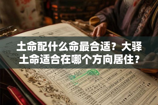 土命配什么命最合适？大驿土命适合在哪个方向居住？