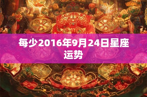 每少2016年9月24日星座运势