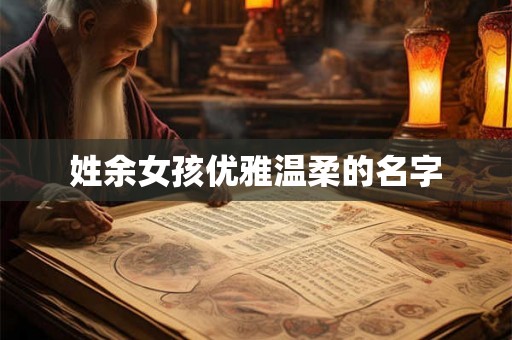 姓余女孩优雅温柔的名字