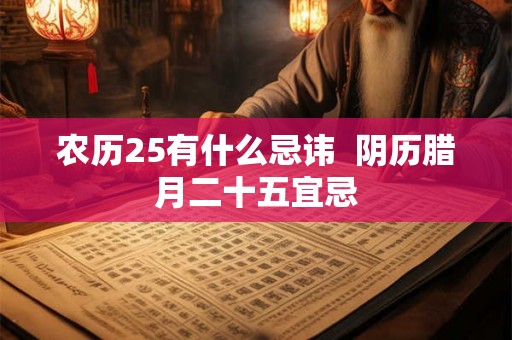 农历25有什么忌讳  阴历腊月二十五宜忌