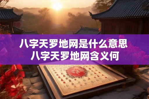 八字天罗地网是什么意思 八字天罗地网含义何 八字天罗地网是什么意思 八字天罗地网含义何