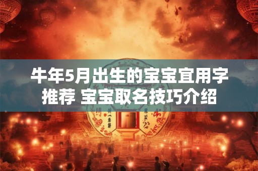 牛年5月出生的宝宝宜用字推荐 宝宝取名技巧介绍