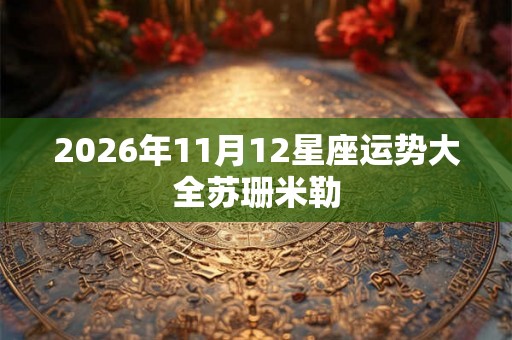 2026年11月12星座运势大全苏珊米勒