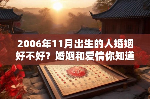 2006年11月出生的人婚姻好不好？婚姻和爱情你知道吗？