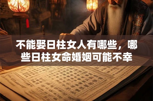不能娶日柱女人有哪些，哪些日柱女命婚姻可能不幸
