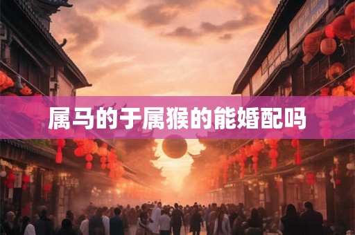 属马的于属猴的能婚配吗