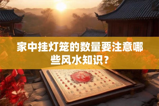 家中挂灯笼的数量要注意哪些风水知识？
