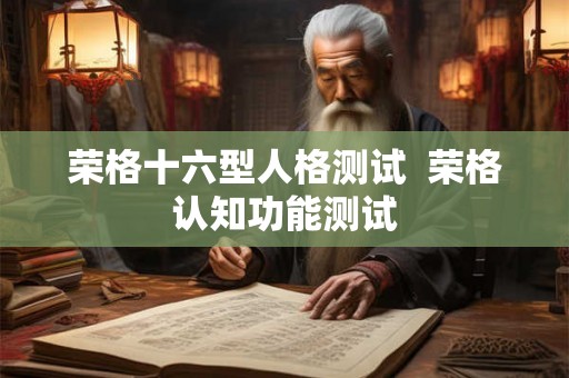 荣格十六型人格测试  荣格认知功能测试