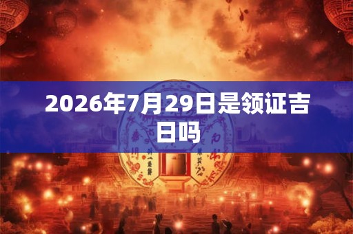 2026年7月29日是领证吉日吗