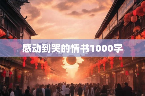 感动到哭的情书1000字