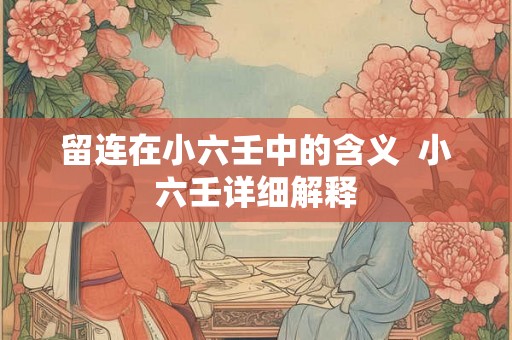 留连在小六壬中的含义  小六壬详细解释