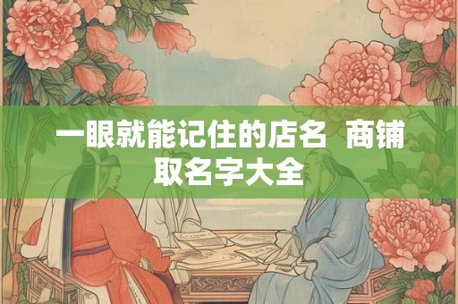 一眼就能记住的店名  商铺取名字大全