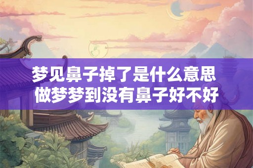 梦见鼻子掉了是什么意思 做梦梦到没有鼻子好不好