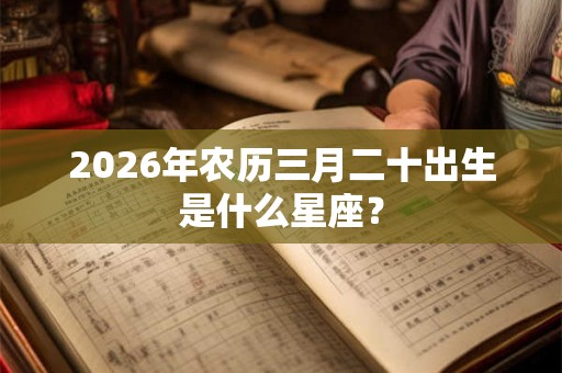 2026年农历三月二十出生是什么星座？