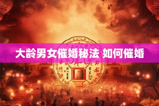 大龄男女催婚秘法 如何催婚