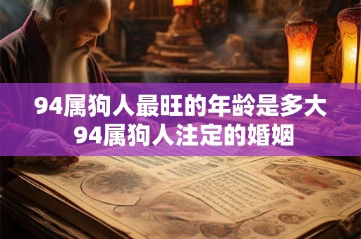 94属狗人最旺的年龄是多大 94属狗人注定的婚姻 94属狗人最旺的年龄是多大 94属狗人注定的婚姻