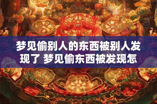 梦见偷别人的东西被别人发现了 梦见偷东西被发现怎么解释