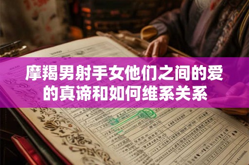 摩羯男射手女他们之间的爱的真谛和如何维系关系