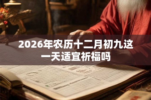 2026年农历十二月初九这一天适宜祈福吗