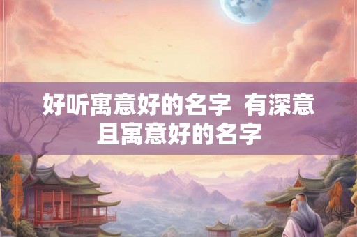 好听寓意好的名字  有深意且寓意好的名字