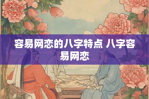 容易网恋的八字特点 八字容易网恋