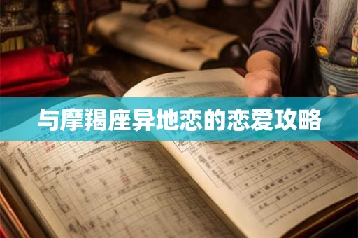 与摩羯座异地恋的恋爱攻略