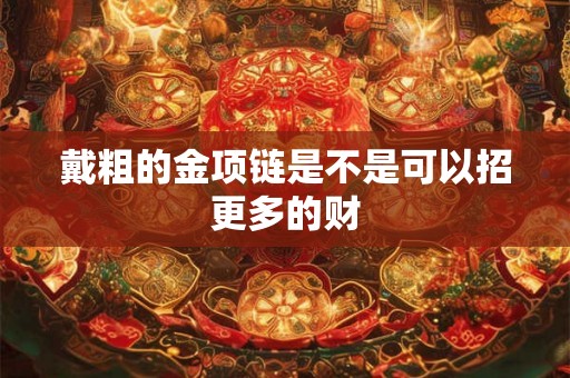戴粗的金项链是不是可以招更多的财