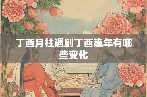 丁酉月柱遇到丁酉流年有哪些变化