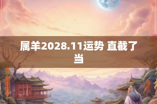 属羊2028.11运势 直截了当