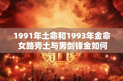 1991年土命和1993年金命 女路旁土与男剑锋金如何