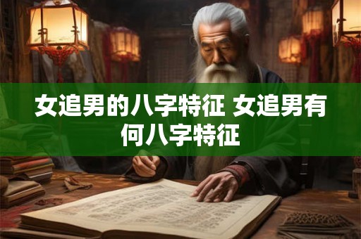 女追男的八字特征 女追男有何八字特征