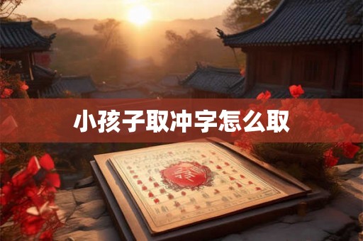 小孩子取冲字怎么取