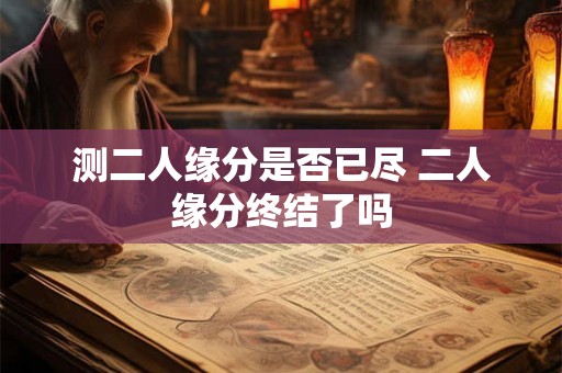 测二人缘分是否已尽 二人缘分终结了吗