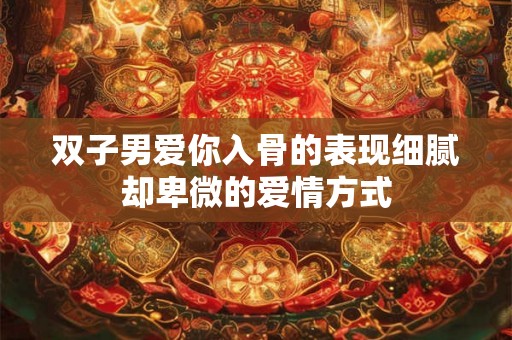 双子男爱你入骨的表现细腻却卑微的爱情方式