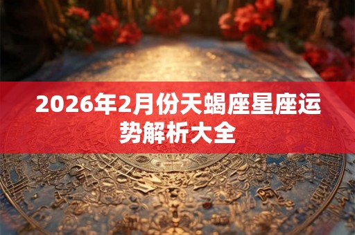 2026年2月份天蝎座星座运势解析大全