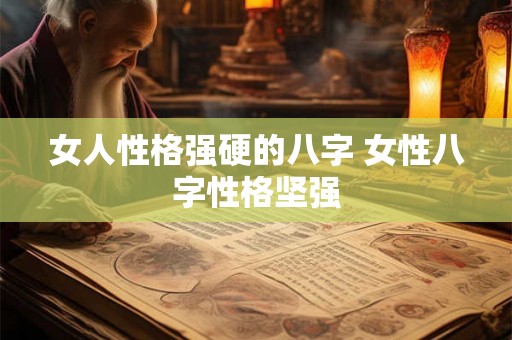 女人性格强硬的八字 女性八字性格坚强
