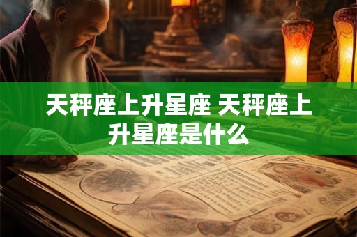 天秤座上升星座 天秤座上升星座是什么