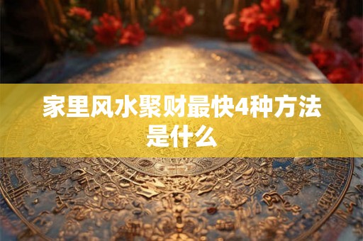 家里风水聚财最快4种方法是什么 家里风水聚财最快4种方法是什么