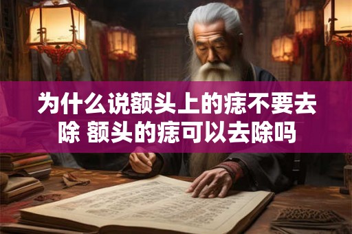 为什么说额头上的痣不要去除 额头的痣可以去除吗