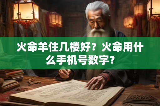 火命羊住几楼好？火命用什么手机号数字？