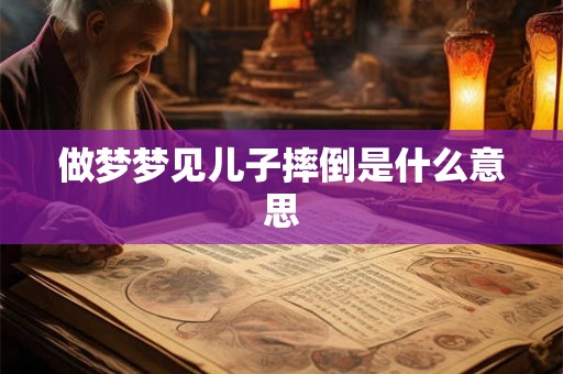 做梦梦见儿子摔倒是什么意思