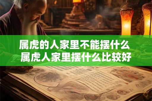 属虎的人家里不能摆什么 属虎人家里摆什么比较好