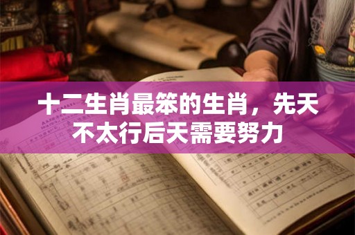 十二生肖最笨的生肖，先天不太行后天需要努力