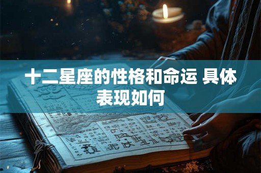 十二星座的性格和命运 具体表现如何