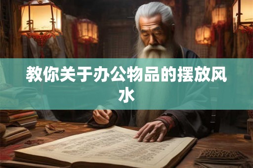 教你关于办公物品的摆放风水