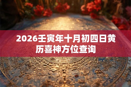 2026壬寅年十月初四日黄历喜神方位查询 2026壬寅年十月初四日黄历喜神方位查询