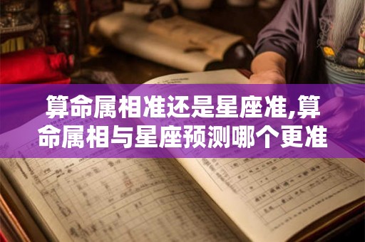 算命属相准还是星座准,算命属相与星座预测哪个更准确？