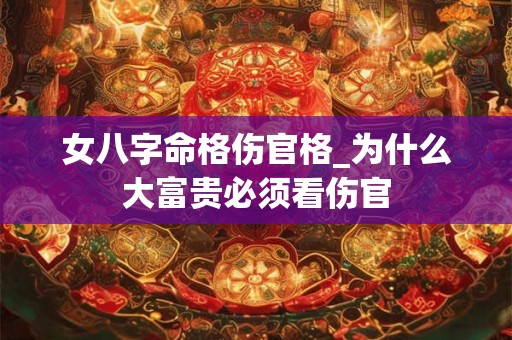 女八字命格伤官格_为什么大富贵必须看伤官