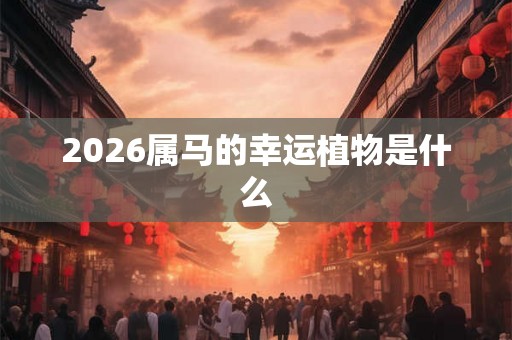 2026属马的幸运植物是什么