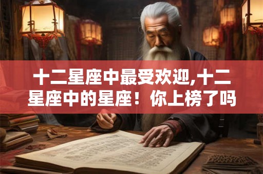 十二星座中最受欢迎,十二星座中的星座！你上榜了吗？
